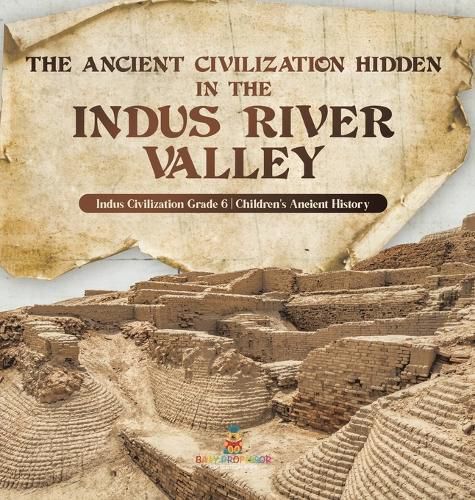 Cover image for The Ancient Civilization Hidden in the Indus River Valley Indus Civilization Grade 6 Children's Ancient History