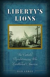 Cover image for Liberty's Lions: The Catholic Revolutionaries Who Established America