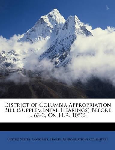 Cover image for District of Columbia Appropriation Bill (Supplemental Hearings) Before ... 63-2, on H.R. 10523