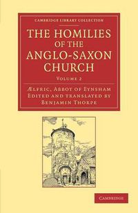 Cover image for The Homilies of the Anglo-Saxon Church: The First Part Containing the Sermones Catholici, or Homilies of Aelfric in the Original Anglo-Saxon, with an English Version