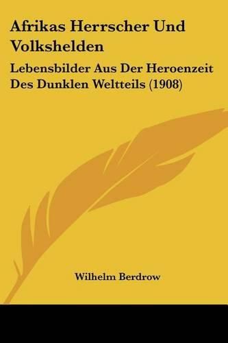 Cover image for Afrikas Herrscher Und Volkshelden: Lebensbilder Aus Der Heroenzeit Des Dunklen Weltteils (1908)