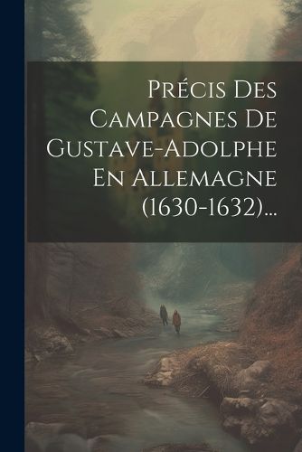 Cover image for Precis Des Campagnes De Gustave-adolphe En Allemagne (1630-1632)...