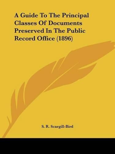 Cover image for A Guide to the Principal Classes of Documents Preserved in the Public Record Office (1896)