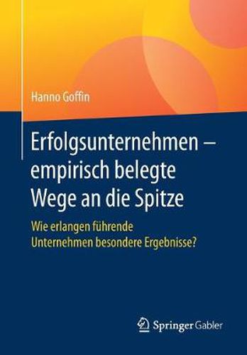 Cover image for Erfolgsunternehmen - Empirisch Belegte Wege an Die Spitze: Wie Erlangen Fuhrende Unternehmen Besondere Ergebnisse?