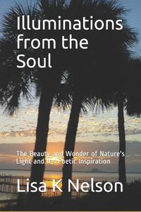 Cover image for Illuminations from the Soul: The Beauty and Wonder of Nature's Light and It's Poetic Inspiration