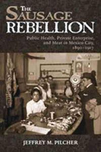 Cover image for Sausage Rebellion: Public Health, Private Enterprise, and Meat in Mexico City, 1890-1917