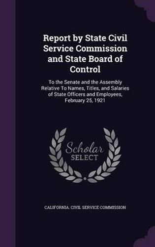 Report by State Civil Service Commission and State Board of Control: To the Senate and the Assembly Relative to Names, Titles, and Salaries of State Officers and Employees, February 25, 1921