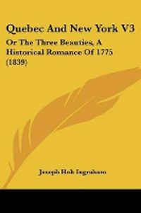 Cover image for Quebec And New York V3: Or The Three Beauties, A Historical Romance Of 1775 (1839)