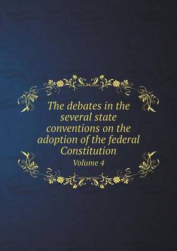 Cover image for The debates in the several state conventions on the adoption of the federal Constitution Volume 4