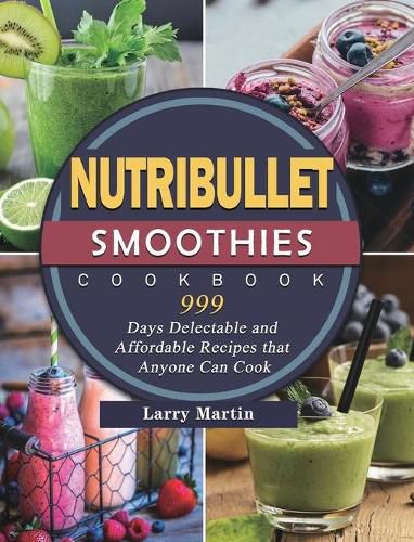 Cover image for Nutribullet Smoothies Cookbook 999: 999 Days Delectable and Affordable Recipes that Anyone Can Cook