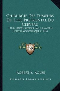 Cover image for Chirurgie Des Tumeurs Du Lobe Prefrontal Du Cerveau: Leur Localisation Par L'Examen Ophtalmoscopique (1905)