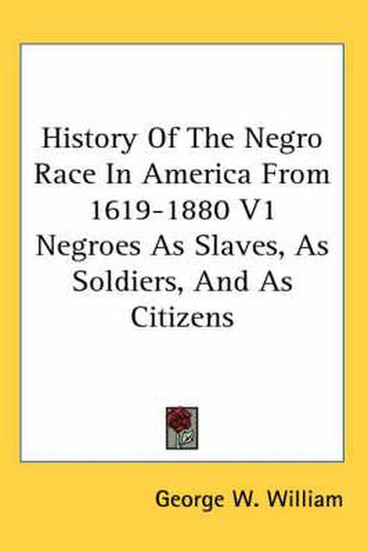 Cover image for History of the Negro Race in America from 1619-1880 V1 Negroes as Slaves, as Soldiers, and as Citizens