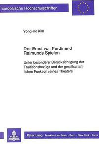 Cover image for Der Ernst Von Ferdinand Raimunds Spielen: Unter Besonderer Beruecksichtigung Der Traditionsbezuege Und Der Gesellschaftlichen Funktion Seines Theaters