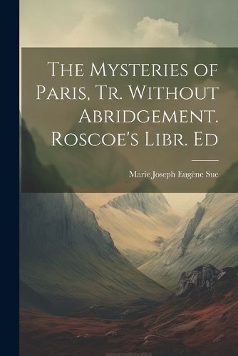 The Mysteries of Paris, Tr. Without Abridgement. Roscoe's Libr. Ed