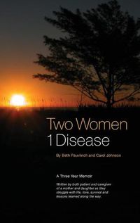 Cover image for Two Women 1 Disease: A Three Year Memoir Written by both patient and caregiver of a mother and daughter as they struggle with life, love, survival and lessons learned along the way.