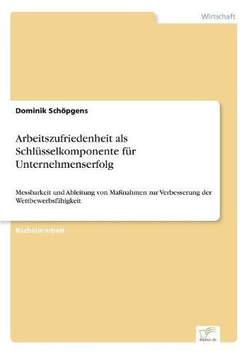 Cover image for Arbeitszufriedenheit als Schlusselkomponente fur Unternehmenserfolg: Messbarkeit und Ableitung von Massnahmen zur Verbesserung der Wettbewerbsfahigkeit