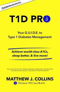 Cover image for T1D Pro: Your G.U.I.D.E. to Type 1 Diabetes Management Achieve world-class A1Cs, sleep better, & live more!