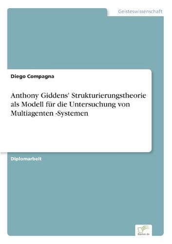 Anthony Giddens' Strukturierungstheorie als Modell fur die Untersuchung von Multiagenten -Systemen