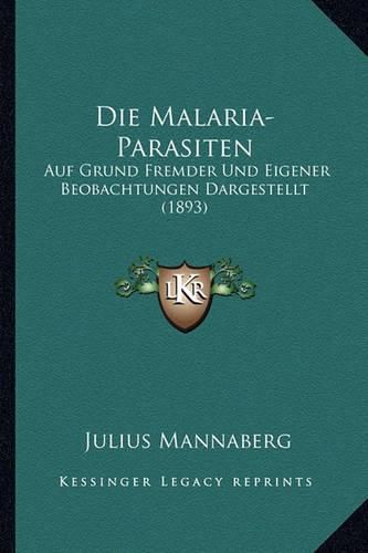 Cover image for Die Malaria-Parasiten: Auf Grund Fremder Und Eigener Beobachtungen Dargestellt (1893)