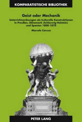 Cover image for Geist Oder Mechanik: Unterrichtsordnungen ALS Kulturelle Konstruktionen in Preussen, Daenemark (Schleswig-Holstein) Und Spanien 1800-1870