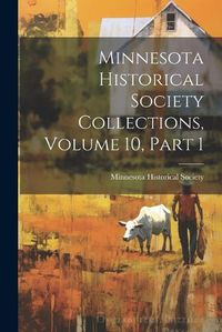 Cover image for Minnesota Historical Society Collections, Volume 10, Part 1