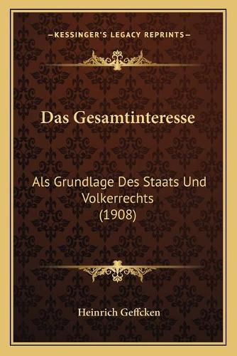 Cover image for Das Gesamtinteresse: ALS Grundlage Des Staats Und Volkerrechts (1908)