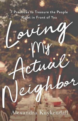 Cover image for Loving My Actual Neighbor - 7 Practices to Treasure the People Right in Front of You