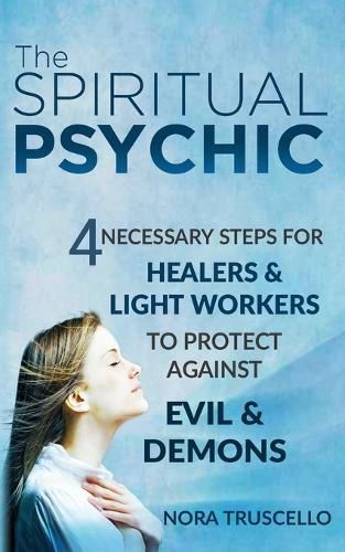 Cover image for The Spiritual Psychic: 4 Necessary Steps for Healers & Light Workers to Protect Against Evil & Demons