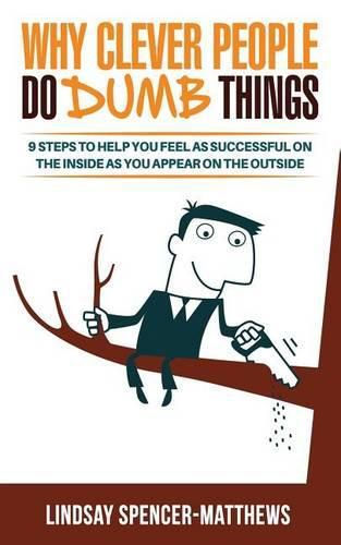 Why Clever People Do Dumb Things: 9 Steps to Help You Feel As Successful on the Inside as You Appear on the Outside