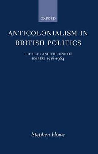 Cover image for Anticolonialism in British Politics: The Left and the End of Empire, 1918-64