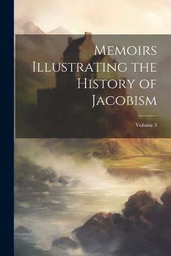 Cover image for Memoirs Illustrating the History of Jacobism; Volume 3