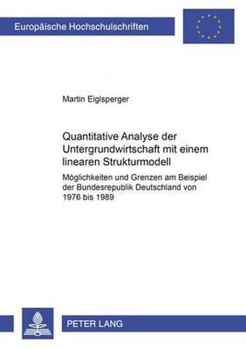 Cover image for Quantitative Analyse Der Untergrundwirtschaft Mit Einem Linearen Strukturmodell: Moeglichkeiten Und Grenzen Am Beispiel Der Bundesrepublik Deutschland Von 1976 Bis 1989