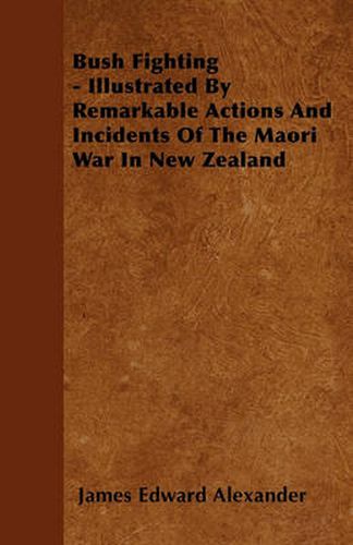 Bush Fighting - Illustrated By Remarkable Actions And Incidents Of The Maori War In New Zealand