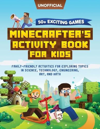 Cover image for Minecraft Activity Book: 50+ Exciting Games: Minecrafter's Activity Book for Kids: Family-Friendly Activities for Exploring Topics in Science, Technology, Engineering, Art, and Math (Unofficial Minecraft Book)