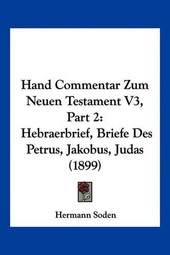 Cover image for Hand Commentar Zum Neuen Testament V3, Part 2: Hebraerbrief, Briefe Des Petrus, Jakobus, Judas (1899)