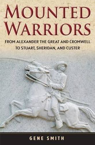 Mounted Warriors: From Alexander the Great and Cromwell to Stuart, Sheridan, and Custer