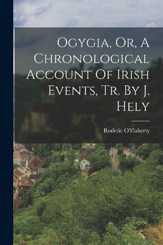 Cover image for Ogygia, Or, A Chronological Account Of Irish Events, Tr. By J. Hely