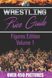 Cover image for Wrestling Price Guide Figures Edition Volume 1: Over 450 Pictures WWF LJN HASBRO REMCO JAKKS MATTEL and More Figures From 1984-2019