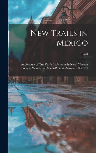 New Trails in Mexico; an Account of One Year's Exploration in North-western Sonora, Mexico, and South-western Arizona 1909-1940