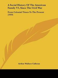 Cover image for A Social History of the American Family V3, Since the Civil War: From Colonial Times to the Present (1919)