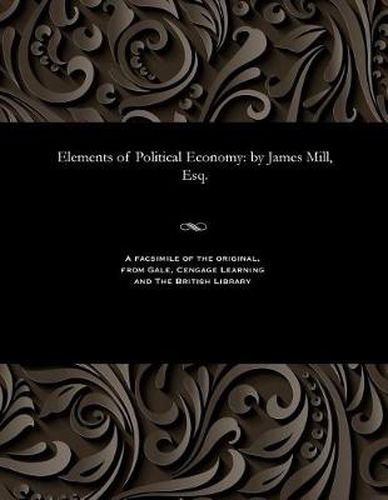 Elements of Political Economy: By James Mill, Esq.