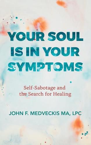 Cover image for Your Soul Is in Your Symptoms: Self-Sabotage and the Search for Healing