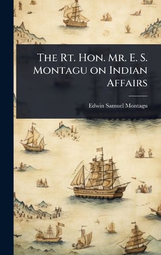 Cover image for The Rt. Hon. Mr. E. S. Montagu on Indian Affairs