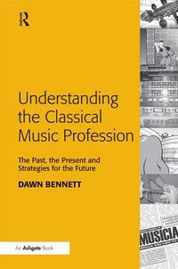 Cover image for Understanding the Classical Music Profession: The Past, the Present and Strategies for the Future