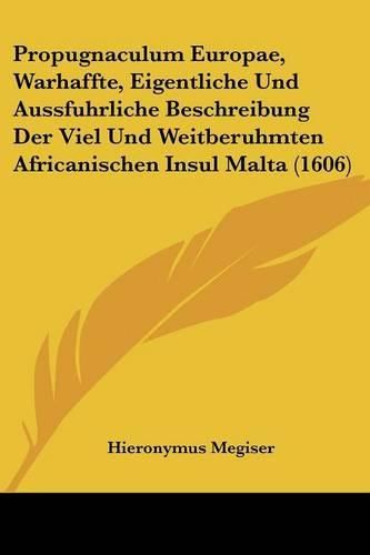 Cover image for Propugnaculum Europae, Warhaffte, Eigentliche Und Aussfuhrliche Beschreibung Der Viel Und Weitberuhmten Africanischen Insul Malta (1606)