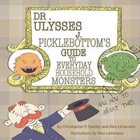 Cover image for Dr. Ulysses J. Picklebottom's Guide to Everyday Household Monsters: (and How to Defeat Them)