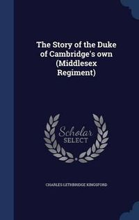 Cover image for The Story of the Duke of Cambridge's Own (Middlesex Regiment)