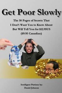 Cover image for Get Poor Slowly: The 50 Pages of Secrets That I Don't Want You to Know About But Will Tell You for $12.95US ($9.95 Canadian)