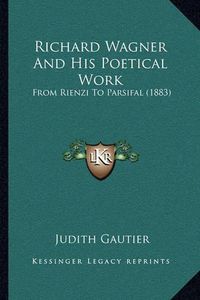 Cover image for Richard Wagner and His Poetical Work: From Rienzi to Parsifal (1883)