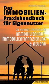 Cover image for Das Immobilien-Praxishandbuch fur Eigennutzer: Die richtige Strategie fur Immobilienkauf, Immobilienfinanzierung & Neubau